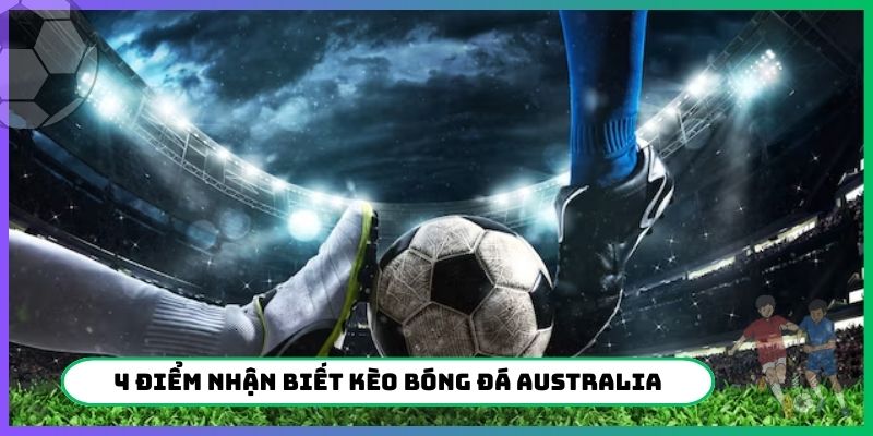 4 điểm nhận biết kèo bóng đá Australia