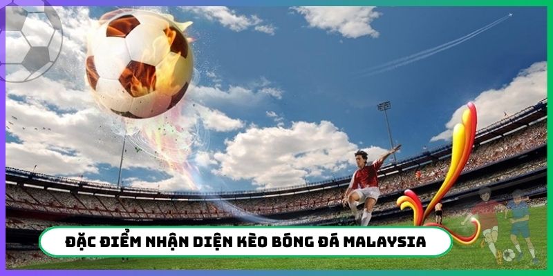 Đặc điểm nhận diện kèo bóng đá Malaysia