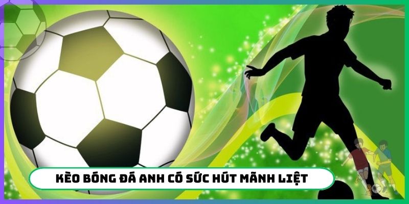 Kèo bóng đá Anh có sức hút mãnh liệt