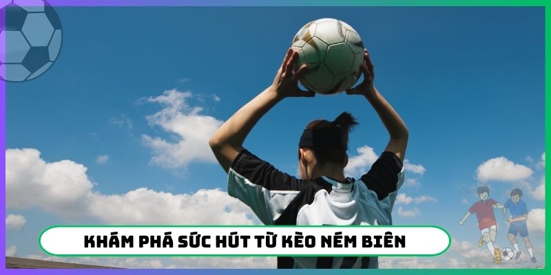 Khám phá sức hút từ kèo ném biên