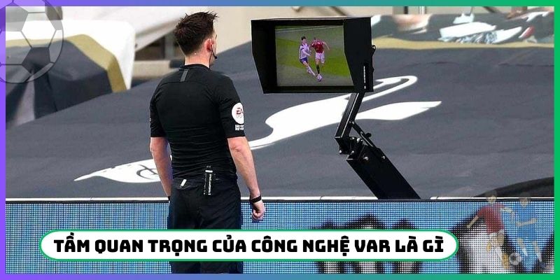 Tầm quan trọng của công nghệ VAR là gì