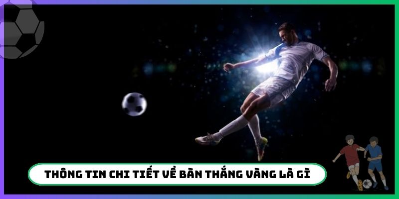 Thông tin chi tiết về bàn thắng vàng là gì