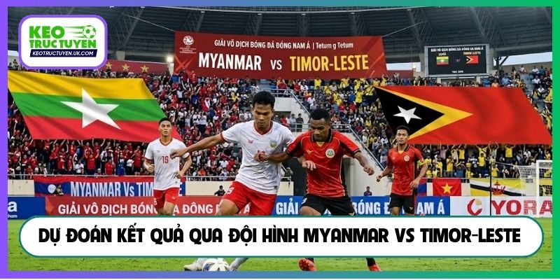 Dự đoán kết quả qua đội hình Myanmar vs Timor-Leste