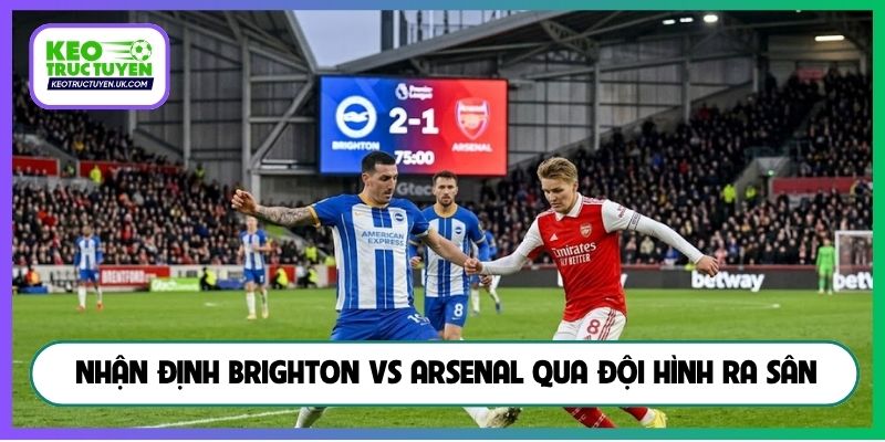  Nhận định Brighton vs Arsenal qua đội hình ra sân