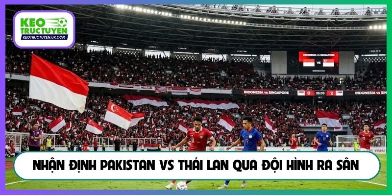 Nhận định Pakistan vs Thái Lan qua đội hình ra sân