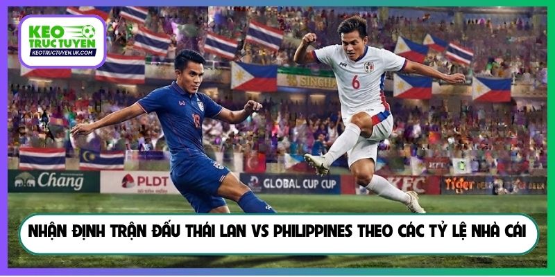 Nhận định trận đấu Thái Lan vs Philippines theo các tỷ lệ nhà cái