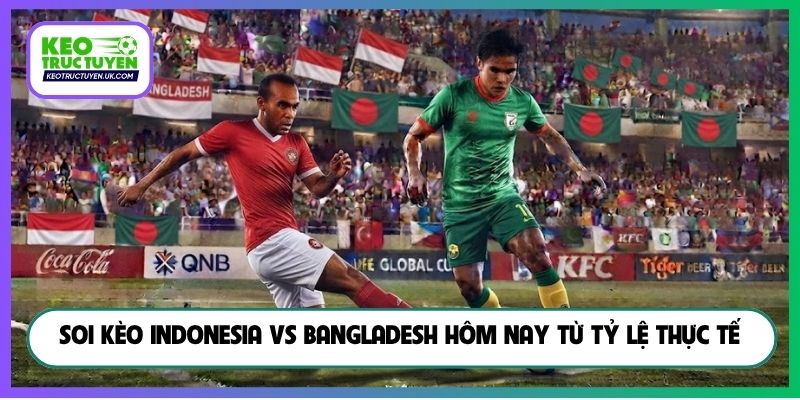 Soi kèo Indonesia vs Bangladesh hôm nay từ tỷ lệ thực tế