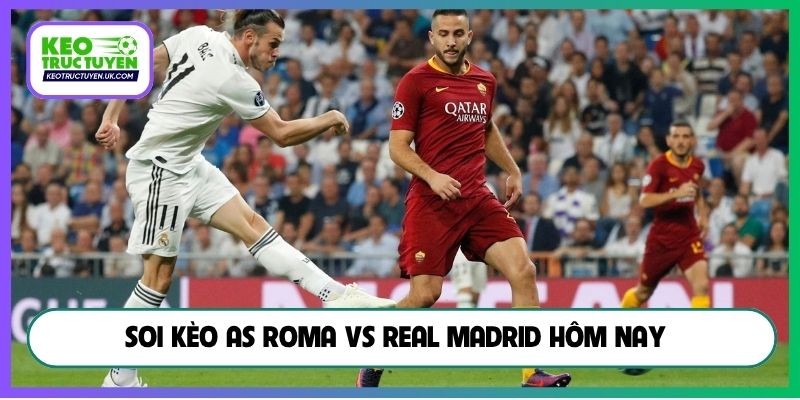 Soi kèo AS Roma vs Real Madrid hôm nay 