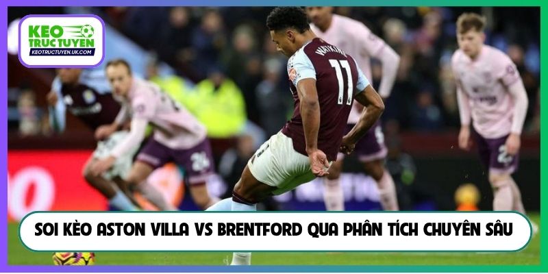 Soi kèo Aston Villa vs Brentford qua phân tích chuyên sâu