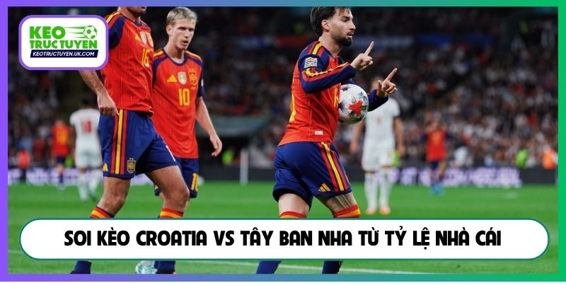 Soi kèo Croatia vs Tây Ban Nha từ tỷ lệ nhà cái